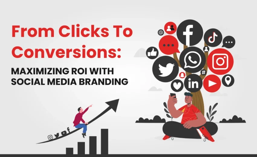 From Clicks to Conversions: Maximizing ROI with Social Media Branding